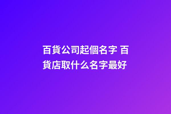 百貨公司起個名字 百貨店取什么名字最好-第1張-公司起名-玄機派